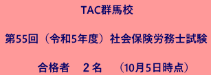 TAC群馬校  第55回（令和5年度）社会保険労務士試験  　　合格者　２名　（令和5年10月4日時点）TAC群馬校  第55回（令和5年度）社会保険労務士試験合格者２名